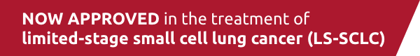 NOW APPROVED in the treatment of limited-stage small cell lung cancer (LS-SCLC)